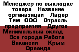 Менеджер по выкладке товара › Название организации ­ Лидер Тим, ООО › Отрасль предприятия ­ Другое › Минимальный оклад ­ 1 - Все города Работа » Вакансии   . Крым,Ореанда